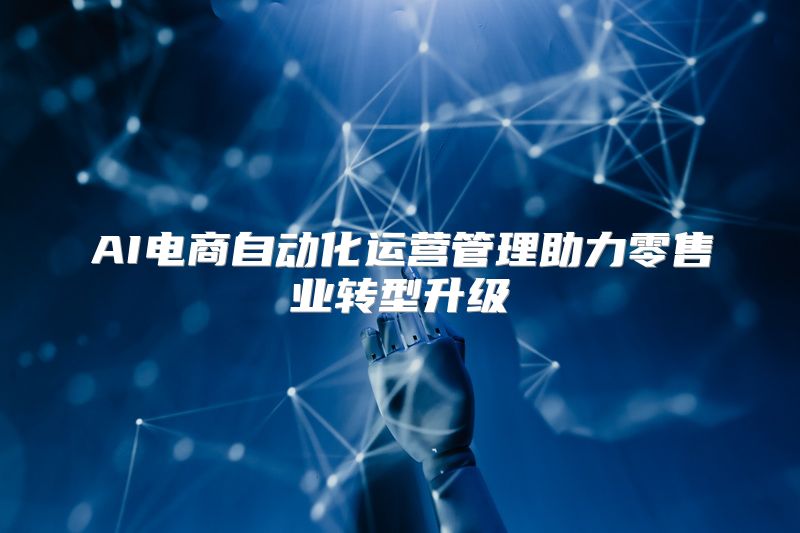 AI电商自动化运营管理助力零售业转型升级