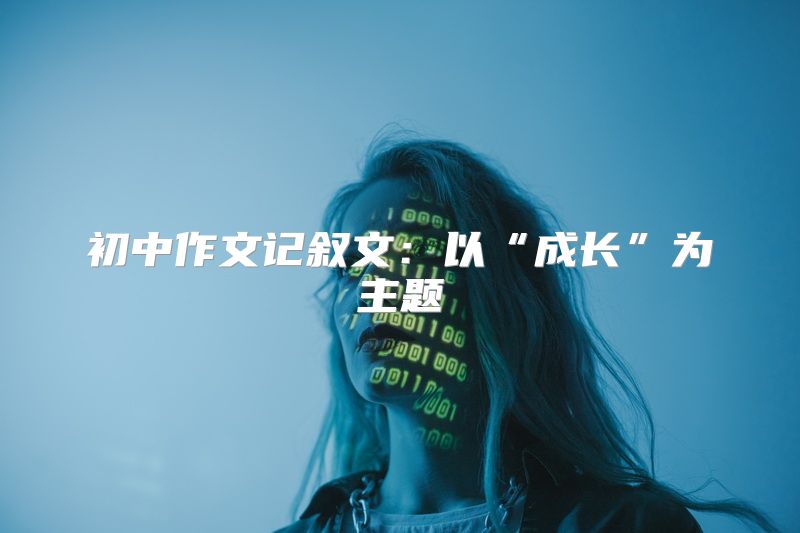 初中作文记叙文：以“成长”为主题