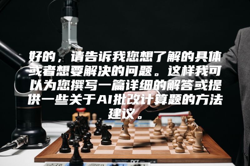 好的，请告诉我您想了解的具体或者想要解决的问题。这样我可以为您撰写一篇详细的解答或提供一些关于AI批改计算题的方法建议。
