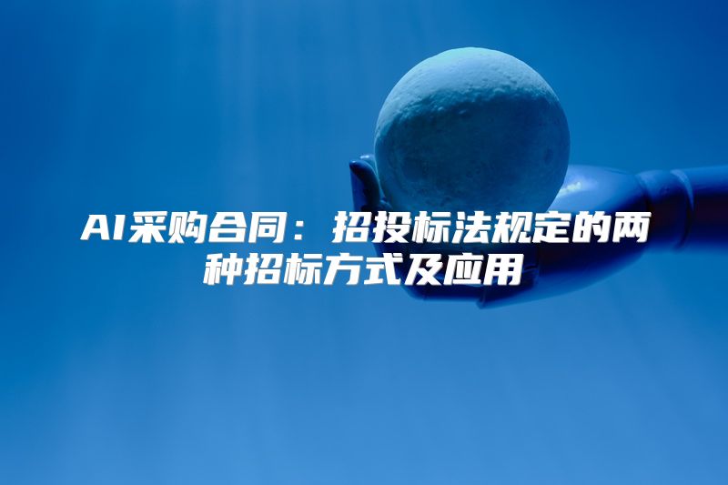 AI采购合同：招投标法规定的两种招标方式及应用