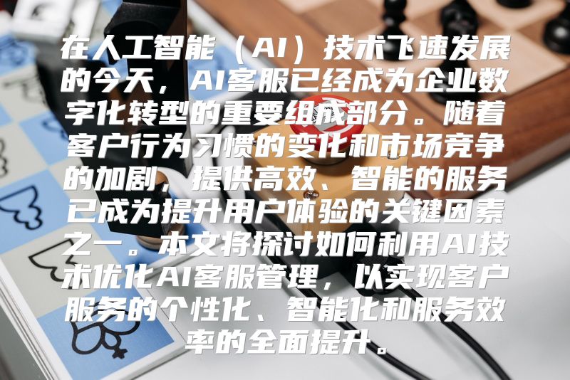 在人工智能（AI）技术飞速发展的今天，AI客服已经成为企业数字化转型的重要组成部分。随着客户行为习惯的变化和市场竞争的加剧，提供高效、智能的服务已成为提升用户体验的关键因素之一。本文将探讨如何利用AI技术优化AI客服管理，以实现客户服务的个性化、智能化和服务效率的全面提升。
