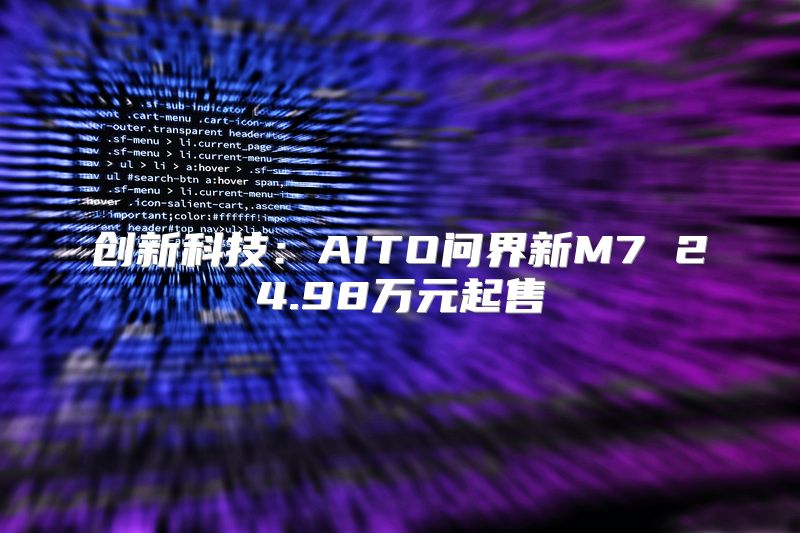 创新科技：AITO问界新M7 24.98万元起售