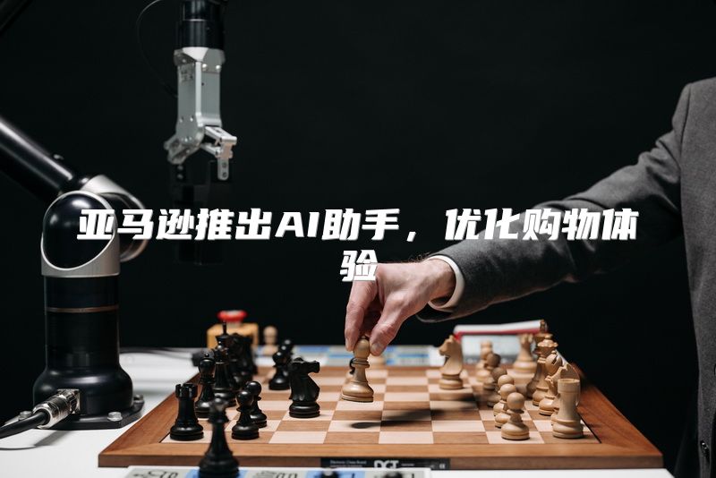 亚马逊推出AI助手，优化购物体验