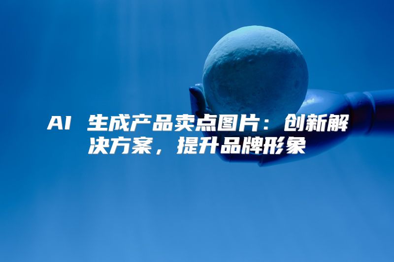 AI 生成产品卖点图片：创新解决方案，提升品牌形象