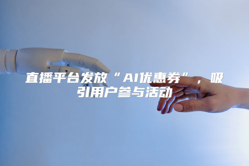 直播平台发放“AI优惠券”，吸引用户参与活动