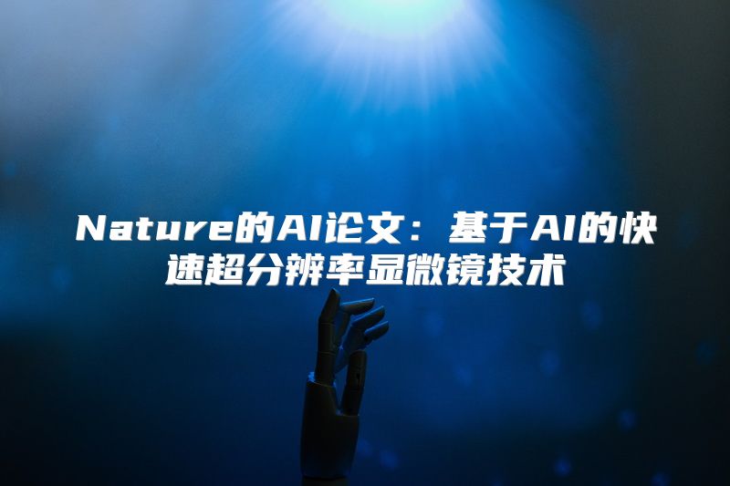 Nature的AI论文：基于AI的快速超分辨率显微镜技术