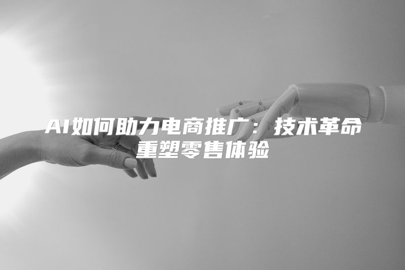 AI如何助力电商推广：技术革命重塑零售体验