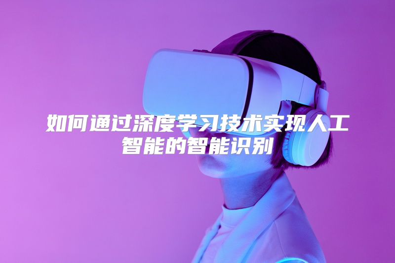 如何通过深度学习技术实现人工智能的智能识别