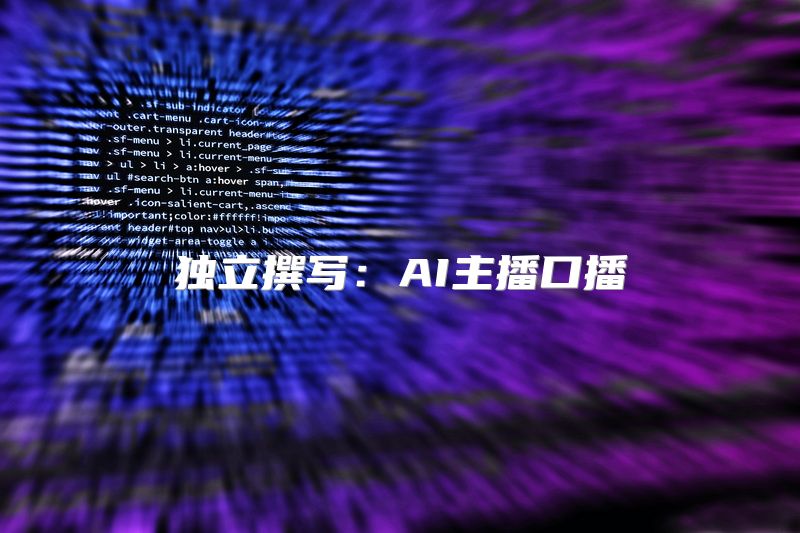 独立撰写：AI主播口播