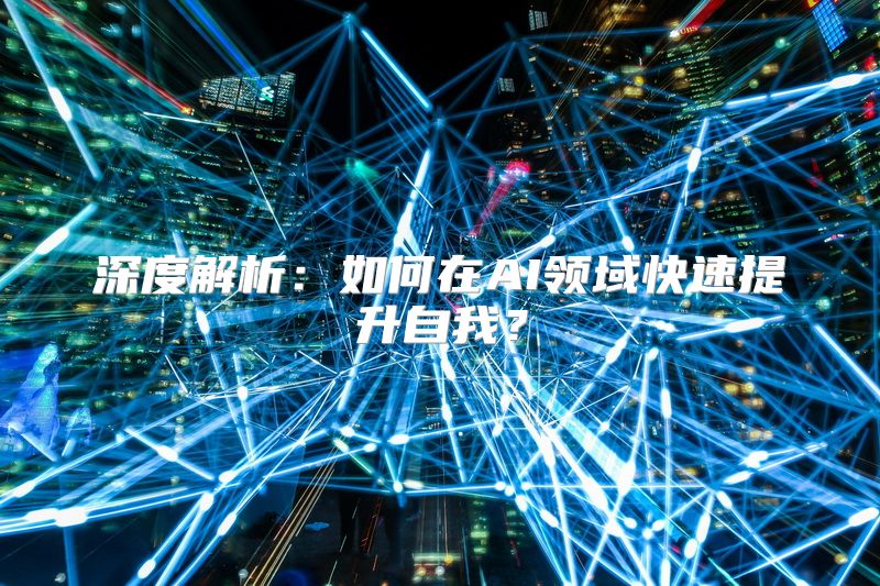 深度解析：如何在AI领域快速提升自我？