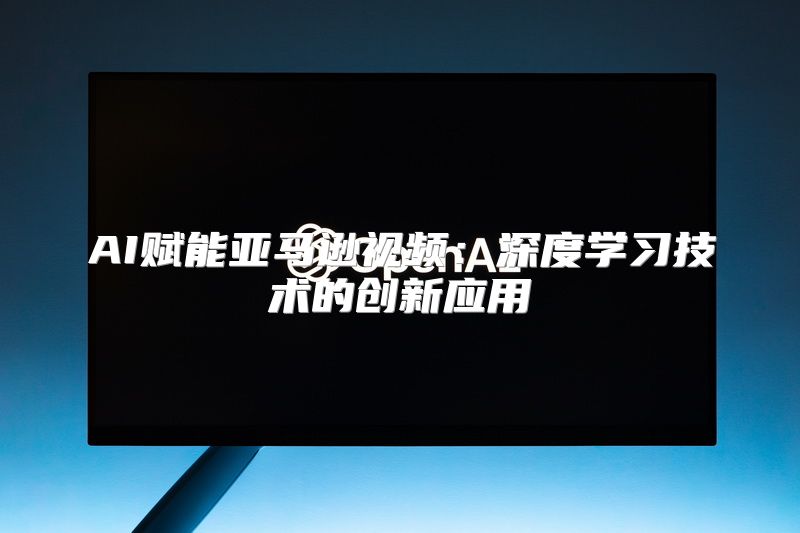 AI赋能亚马逊视频：深度学习技术的创新应用