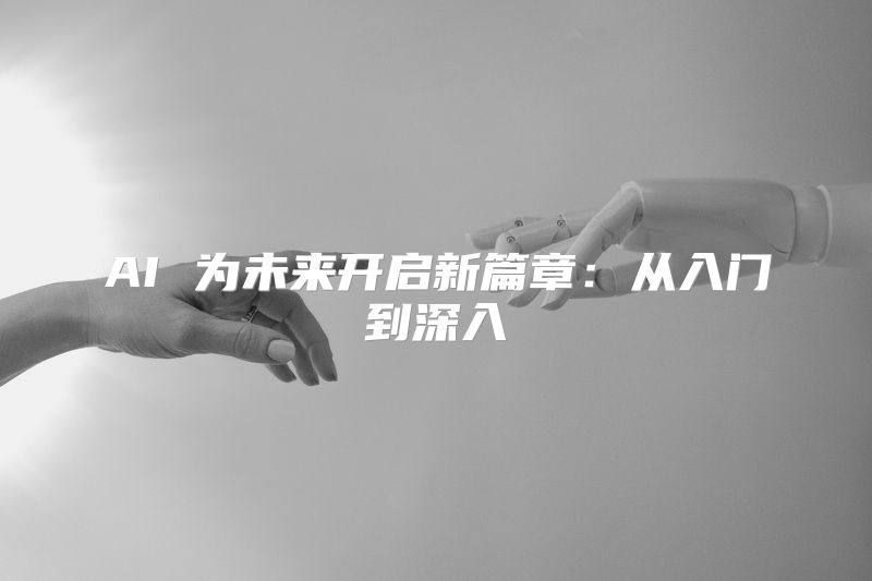 AI 为未来开启新篇章：从入门到深入