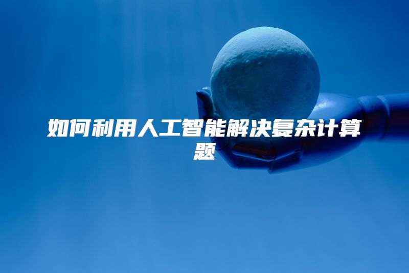 如何利用人工智能解决复杂计算题