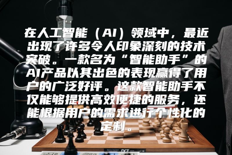 在人工智能（AI）领域中，最近出现了许多令人印象深刻的技术突破。一款名为“智能助手”的AI产品以其出色的表现赢得了用户的广泛好评。这款智能助手不仅能够提供高效便捷的服务，还能根据用户的需求进行个性化的定制。