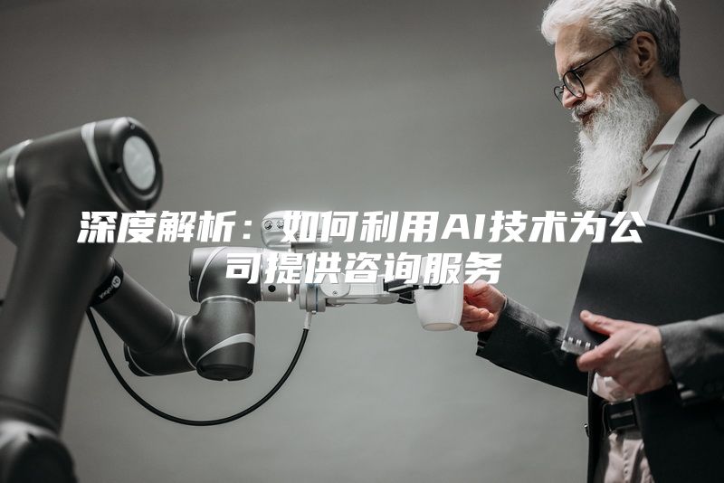 深度解析：如何利用AI技术为公司提供咨询服务
