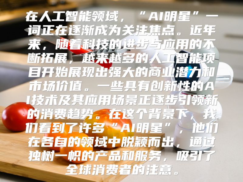 在人工智能领域，“AI明星”一词正在逐渐成为关注焦点。近年来，随着科技的进步与应用的不断拓展，越来越多的人工智能项目开始展现出强大的商业潜力和市场价值。一些具有创新性的AI技术及其应用场景正逐步引领新的消费趋势。在这个背景下，我们看到了许多“AI明星”，他们在各自的领域中脱颖而出，通过独树一帜的产品和服务，吸引了全球消费者的注意。