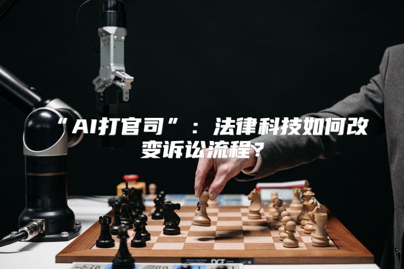 “AI打官司”：法律科技如何改变诉讼流程？