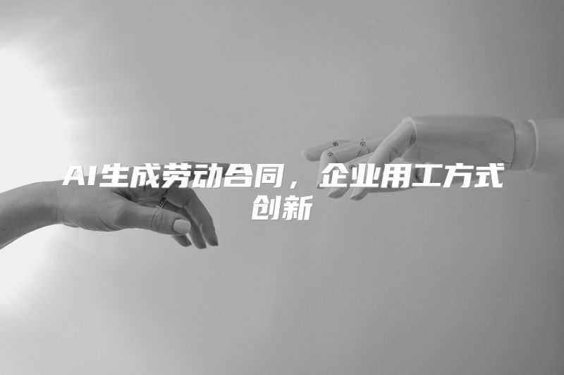 AI生成劳动合同，企业用工方式创新
