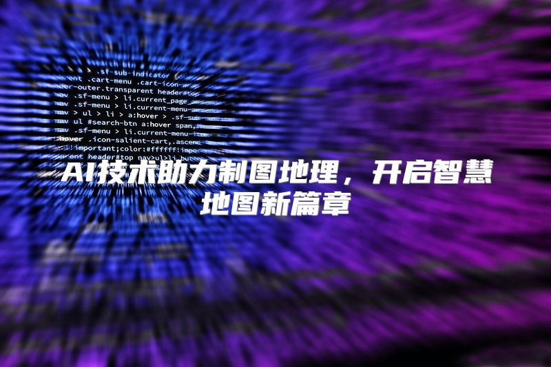 AI技术助力制图地理，开启智慧地图新篇章