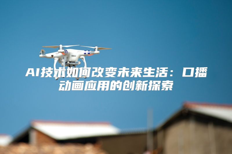 AI技术如何改变未来生活：口播动画应用的创新探索