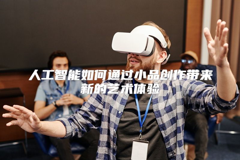 人工智能如何通过小品创作带来新的艺术体验