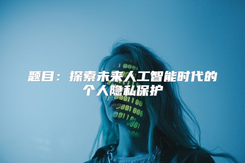 题目：探索未来人工智能时代的个人隐私保护