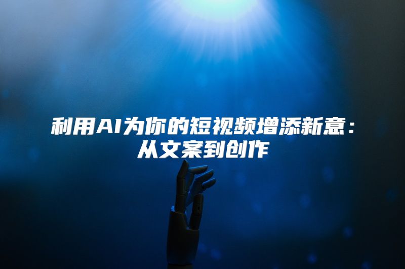 利用AI为你的短视频增添新意：从文案到创作