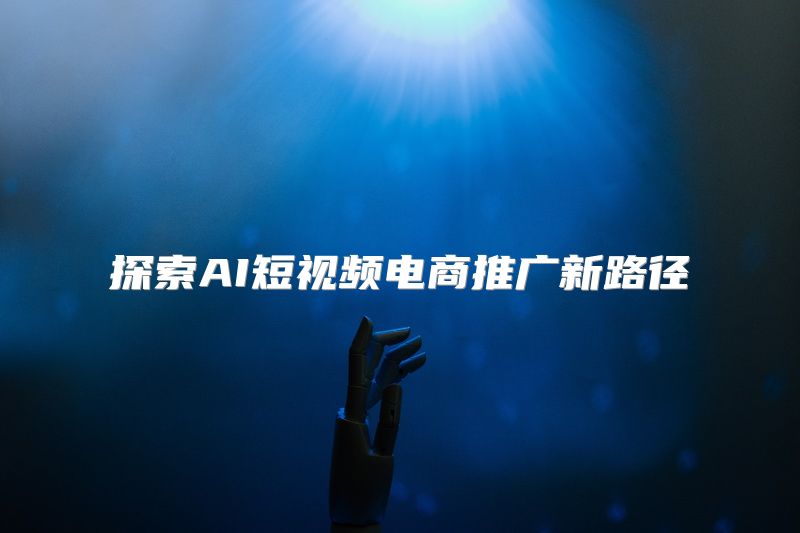 探索AI短视频电商推广新路径
