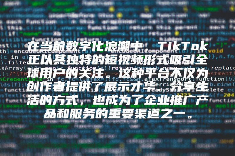 在当前数字化浪潮中，TikTok正以其独特的短视频形式吸引全球用户的关注。这种平台不仅为创作者提供了展示才华、分享生活的方式，也成为了企业推广产品和服务的重要渠道之一。