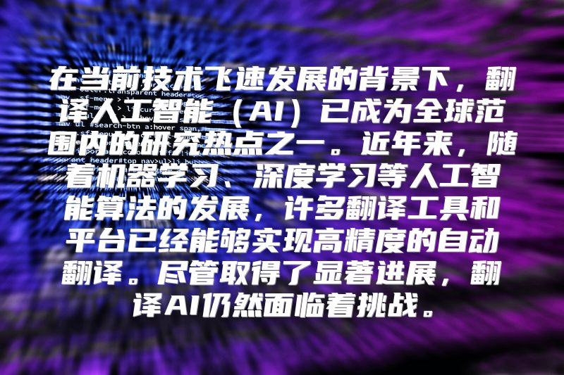 在当前技术飞速发展的背景下，翻译人工智能（AI）已成为全球范围内的研究热点之一。近年来，随着机器学习、深度学习等人工智能算法的发展，许多翻译工具和平台已经能够实现高精度的自动翻译。尽管取得了显著进展，翻译AI仍然面临着挑战。