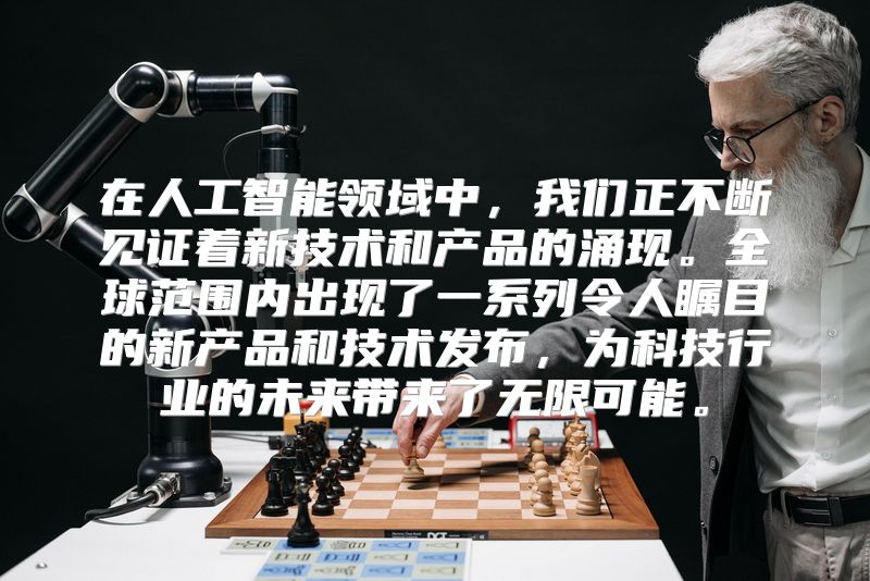 在人工智能领域中，我们正不断见证着新技术和产品的涌现。全球范围内出现了一系列令人瞩目的新产品和技术发布，为科技行业的未来带来了无限可能。