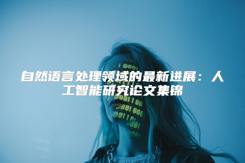自然语言处理领域的最新进展：人工智能研究论文集锦