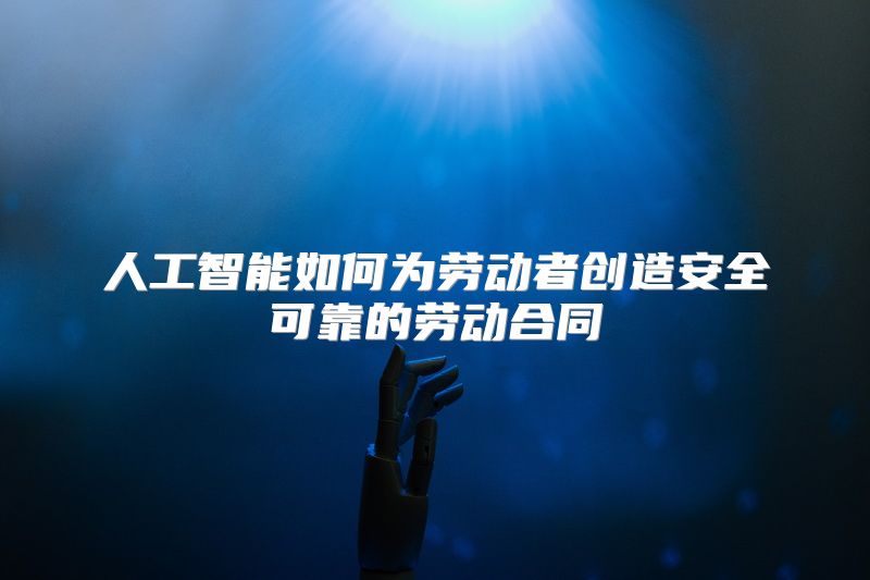人工智能如何为劳动者创造安全可靠的劳动合同