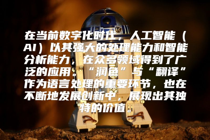 在当前数字化时代，人工智能（AI）以其强大的处理能力和智能分析能力，在众多领域得到了广泛的应用。“润色”与“翻译”作为语言处理的重要环节，也在不断地发展创新中，展现出其独特的价值。