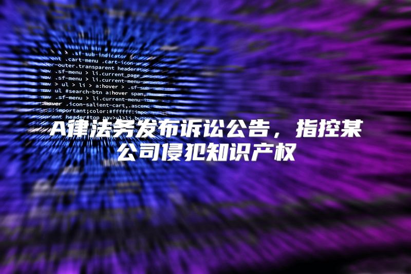 A律法务发布诉讼公告，指控某公司侵犯知识产权