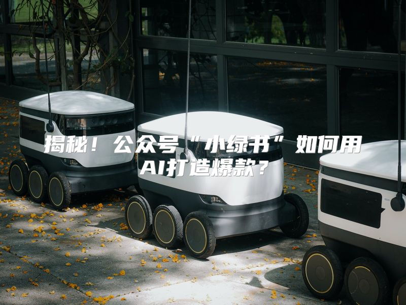 揭秘！公众号“小绿书”如何用AI打造爆款？
