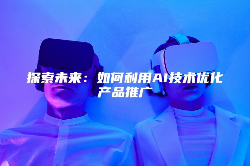 探索未来：如何利用AI技术优化产品推广