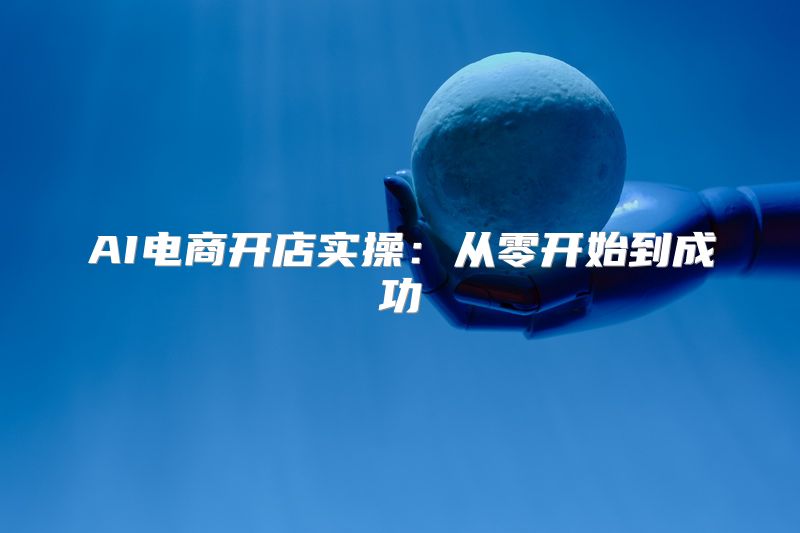 AI电商开店实操：从零开始到成功