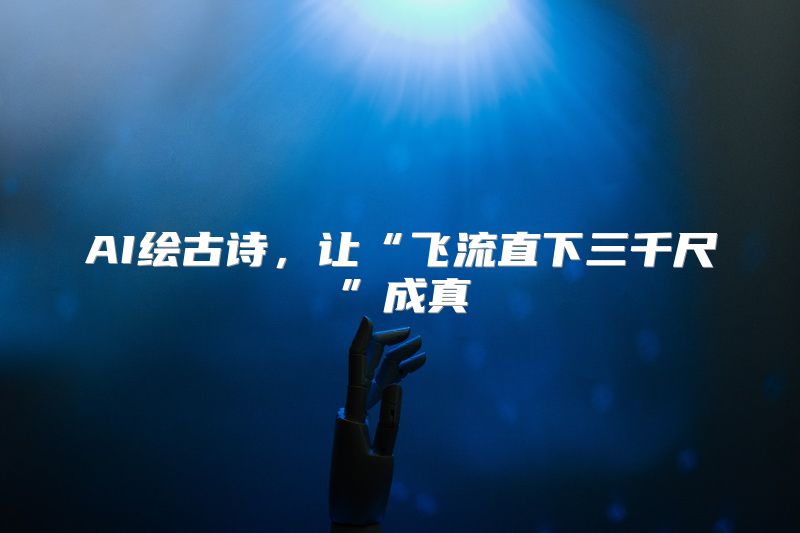 AI绘古诗，让“飞流直下三千尺”成真