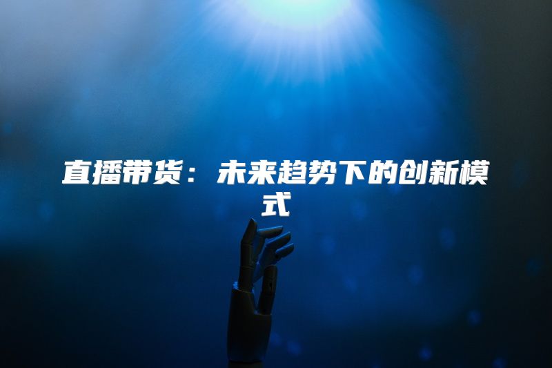 直播带货：未来趋势下的创新模式