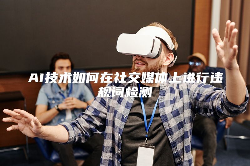 AI技术如何在社交媒体上进行违规词检测