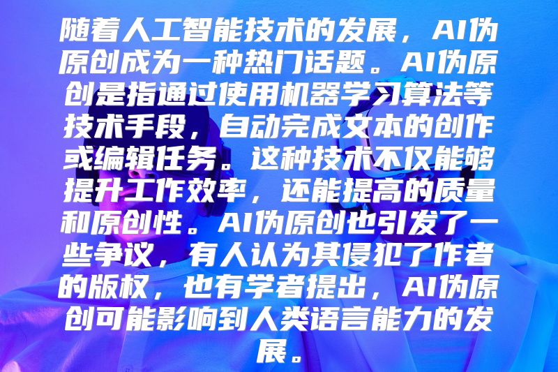 随着人工智能技术的发展，AI伪原创成为一种热门话题。AI伪原创是指通过使用机器学习算法等技术手段，自动完成文本的创作或编辑任务。这种技术不仅能够提升工作效率，还能提高的质量和原创性。AI伪原创也引发了一些争议，有人认为其侵犯了作者的版权，也有学者提出，AI伪原创可能影响到人类语言能力的发展。