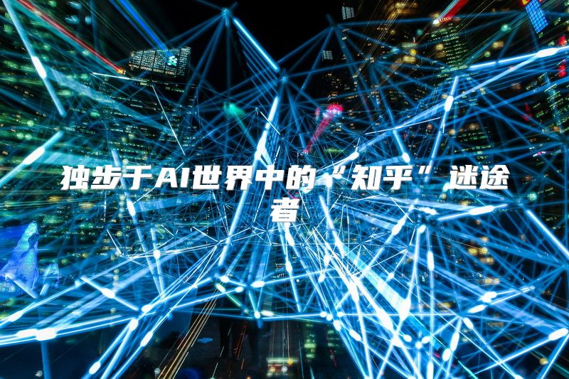 独步于AI世界中的“知乎”迷途者