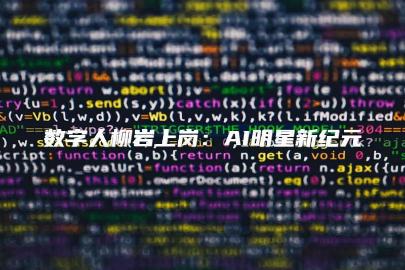 数字人柳岩上岗：AI明星新纪元