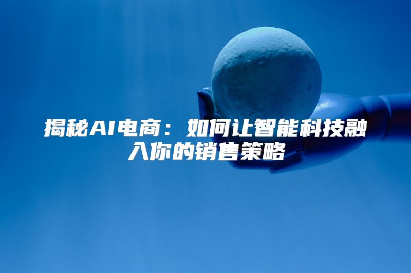 揭秘AI电商：如何让智能科技融入你的销售策略