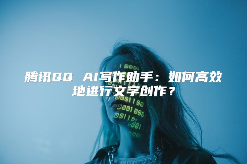 腾讯QQ AI写作助手：如何高效地进行文字创作？