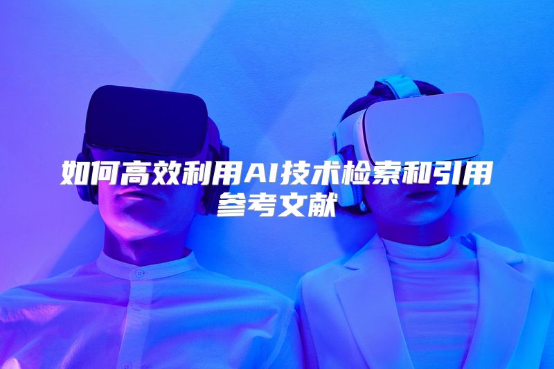 如何高效利用AI技术检索和引用参考文献