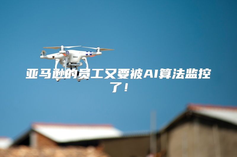 亚马逊的员工又要被AI算法监控了！