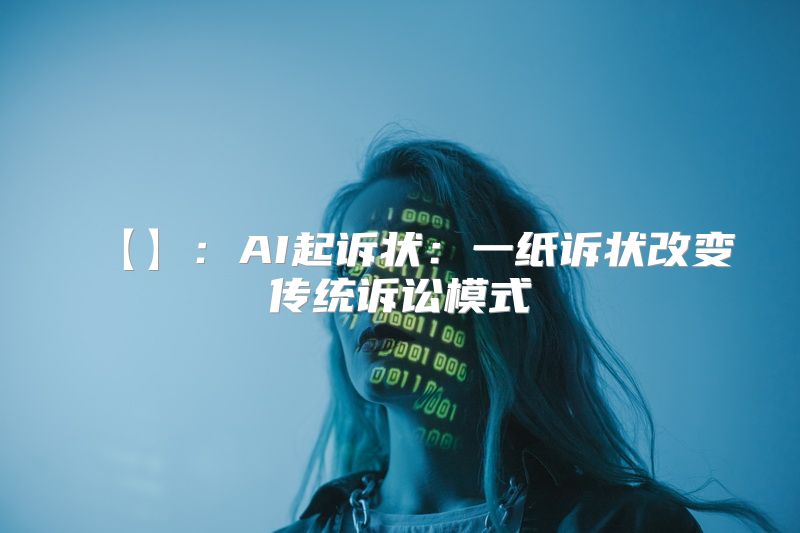 【】：AI起诉状：一纸诉状改变传统诉讼模式