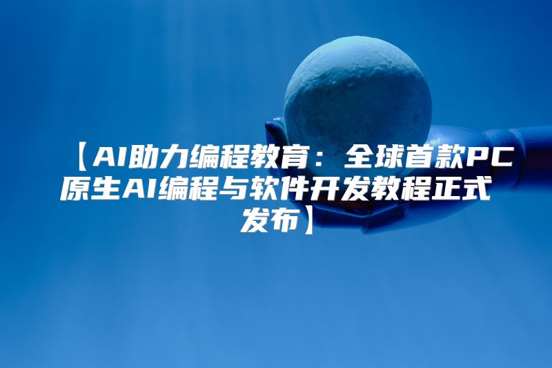 【AI助力编程教育：全球首款PC原生AI编程与软件开发教程正式发布】